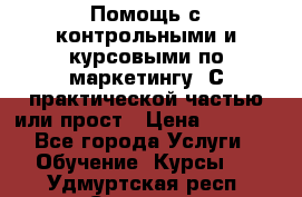 Помощь с контрольными и курсовыми по маркетингу. С практической частью или прост › Цена ­ 1 100 - Все города Услуги » Обучение. Курсы   . Удмуртская респ.,Сарапул г.